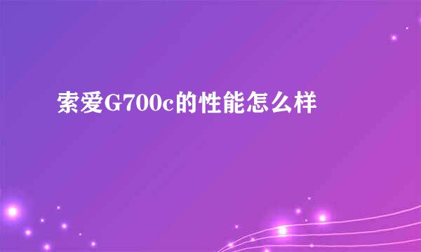 索爱G700c的性能怎么样