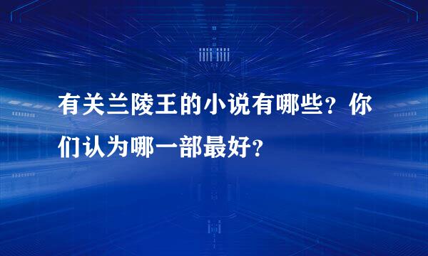 有关兰陵王的小说有哪些？你们认为哪一部最好？