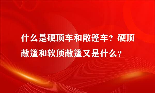 什么是硬顶车和敞篷车？硬顶敞篷和软顶敞篷又是什么？