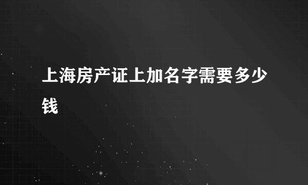 上海房产证上加名字需要多少钱