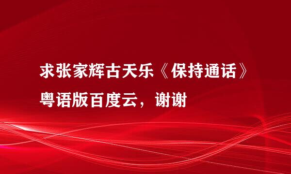 求张家辉古天乐《保持通话》粤语版百度云，谢谢