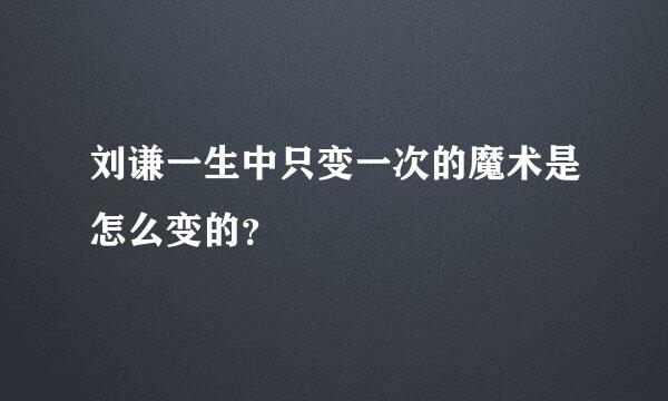 刘谦一生中只变一次的魔术是怎么变的？