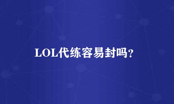 LOL代练容易封吗？