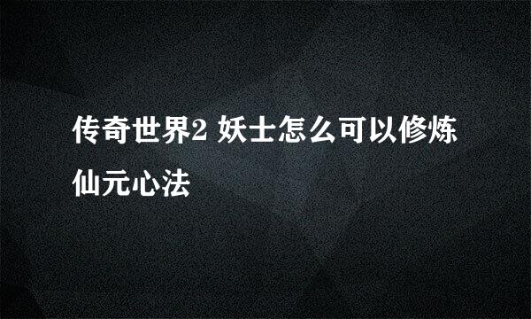 传奇世界2 妖士怎么可以修炼仙元心法