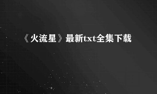 《火流星》最新txt全集下载