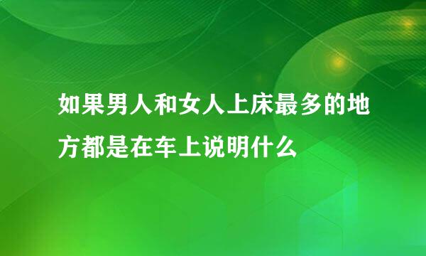 如果男人和女人上床最多的地方都是在车上说明什么