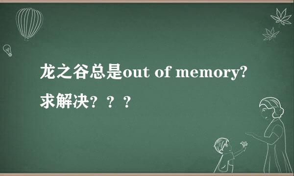 龙之谷总是out of memory?求解决？？？