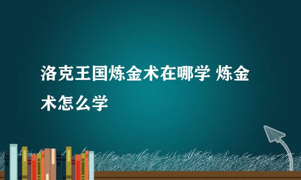 洛克王国炼金术在哪学 炼金术怎么学