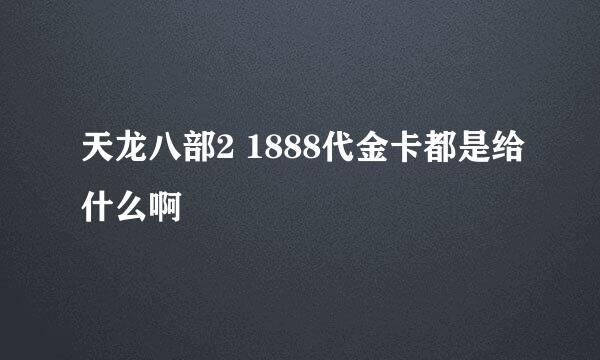 天龙八部2 1888代金卡都是给什么啊