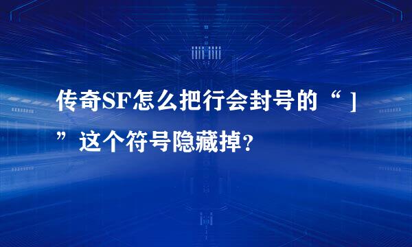 传奇SF怎么把行会封号的“ ] ”这个符号隐藏掉？