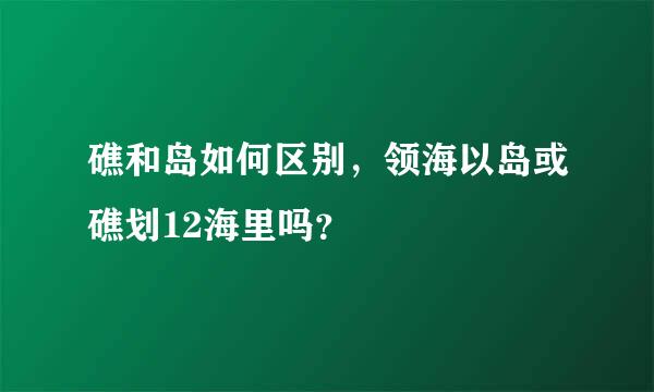 礁和岛如何区别，领海以岛或礁划12海里吗？