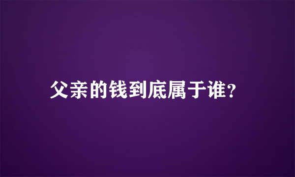 父亲的钱到底属于谁？