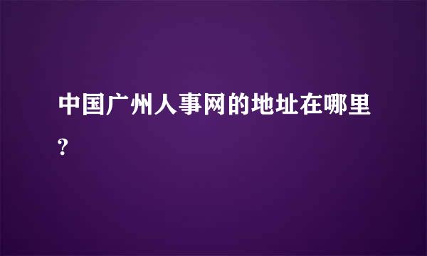 中国广州人事网的地址在哪里?