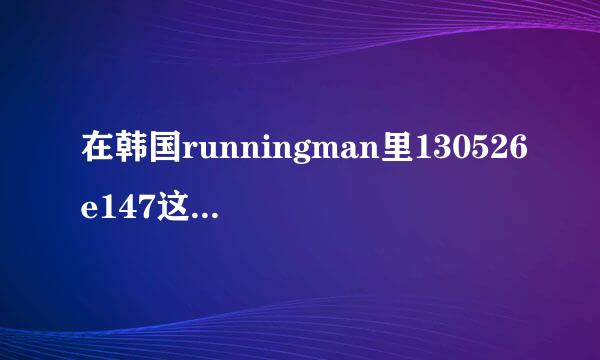 在韩国runningman里130526e147这集中文叫什么