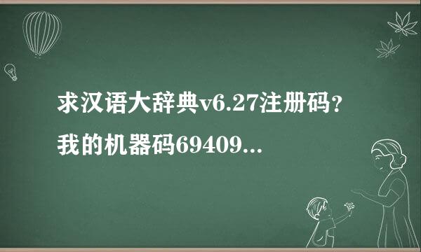 求汉语大辞典v6.27注册码？我的机器码694098740