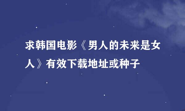 求韩国电影《男人的未来是女人》有效下载地址或种子