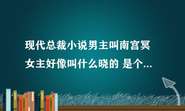 现代总裁小说男主叫南宫冥 女主好像叫什么晓的 是个哑巴 后来又能说话