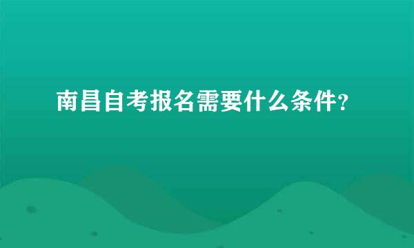 南昌自考报名需要什么条件？