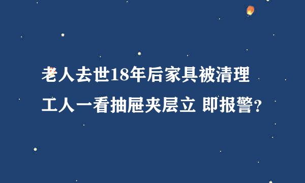 老人去世18年后家具被清理 工人一看抽屉夹层立 即报警？