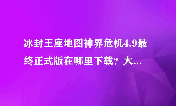 冰封王座地图神界危机4.9最终正式版在哪里下载？大神们帮帮忙