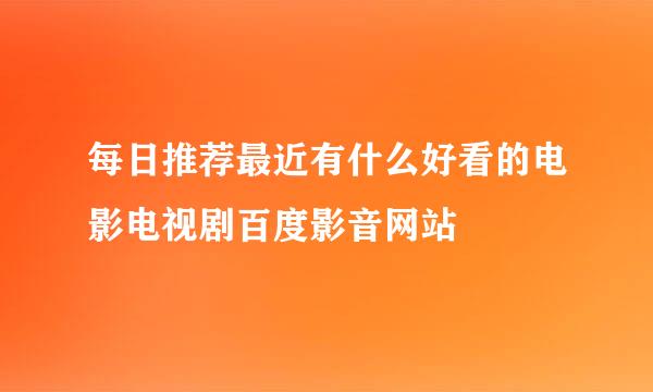 每日推荐最近有什么好看的电影电视剧百度影音网站