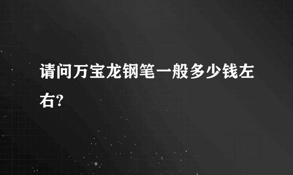 请问万宝龙钢笔一般多少钱左右?