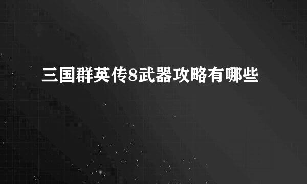 三国群英传8武器攻略有哪些