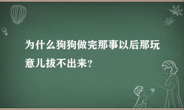 为什么狗狗做完那事以后那玩意儿拔不出来？