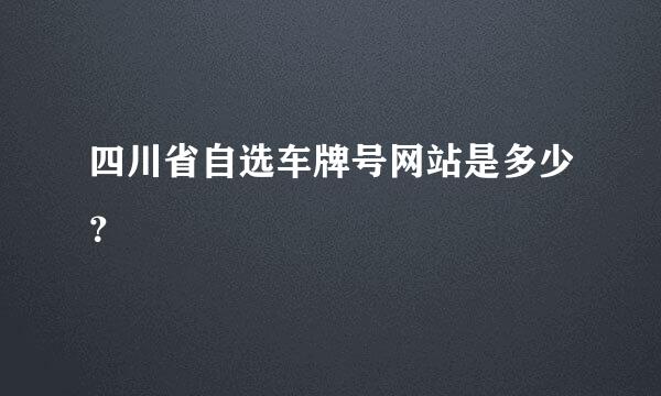 四川省自选车牌号网站是多少？