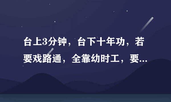 台上3分钟，台下十年功，若要戏路通，全靠幼时工，要练惊人艺，需下苦功夫，这些谚语的意思