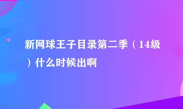 新网球王子目录第二季（14级）什么时候出啊