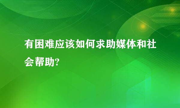 有困难应该如何求助媒体和社会帮助?