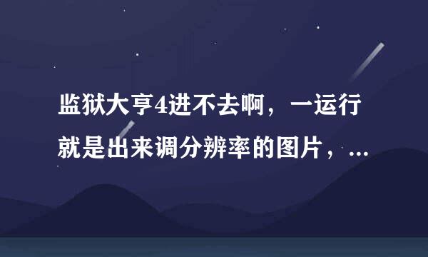 监狱大亨4进不去啊，一运行就是出来调分辨率的图片，就什么都没有了是怎么回事啊