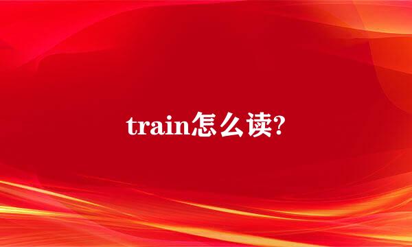 train怎么读?