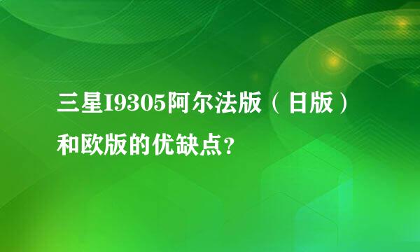 三星I9305阿尔法版（日版）和欧版的优缺点？