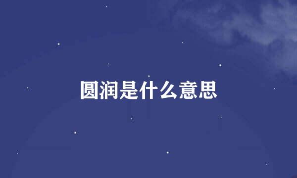 圆润是什么意思