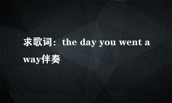 求歌词：the day you went away伴奏