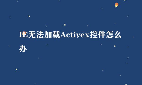 IE无法加载Activex控件怎么办