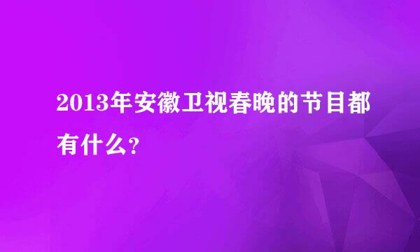 2013年安徽卫视春晚的节目都有什么？