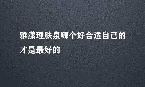 雅漾理肤泉哪个好合适自己的才是最好的