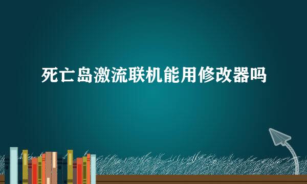 死亡岛激流联机能用修改器吗