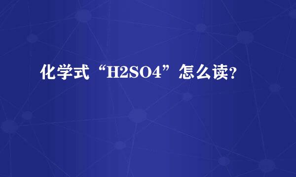 化学式“H2SO4”怎么读？