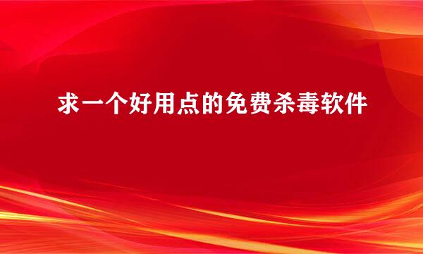 求一个好用点的免费杀毒软件