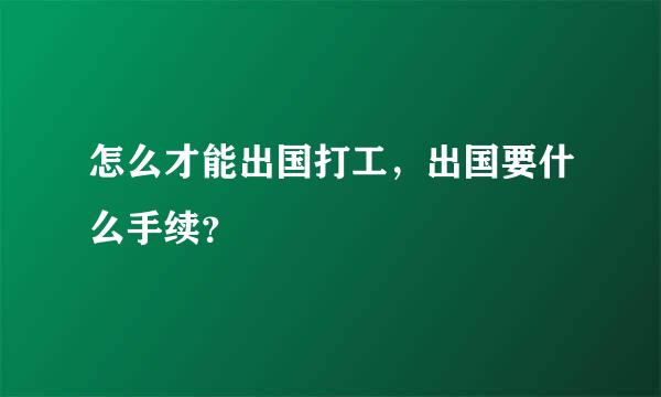 怎么才能出国打工，出国要什么手续？