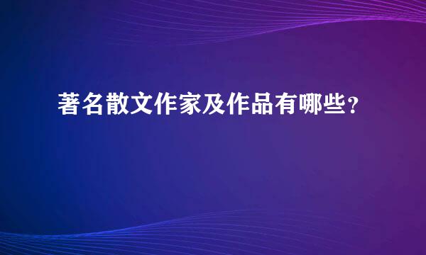 著名散文作家及作品有哪些？