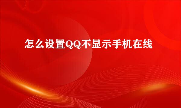 怎么设置QQ不显示手机在线