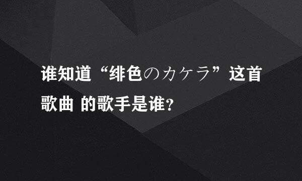 谁知道“绯色のカケラ”这首歌曲 的歌手是谁？