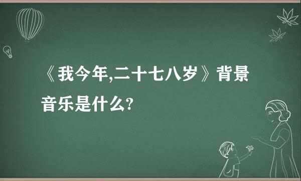 《我今年,二十七八岁》背景音乐是什么?