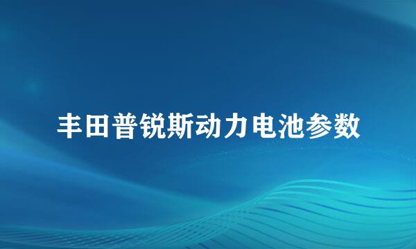 丰田普锐斯动力电池参数