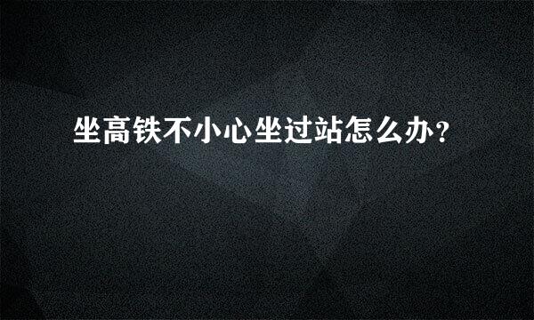 坐高铁不小心坐过站怎么办？